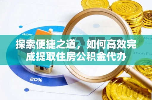 延川探索便捷之道，如何高效完成提取住房公积金代办