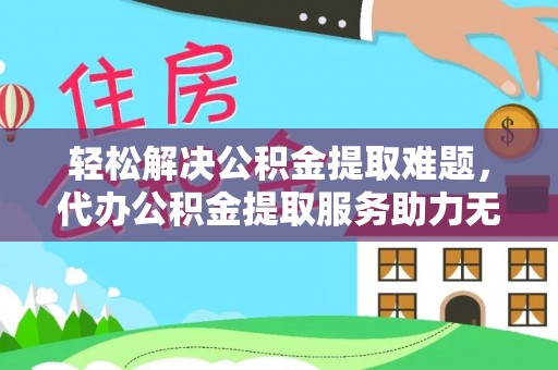 延川轻松解决公积金提取难题，代办公积金提取服务助力无忧生活