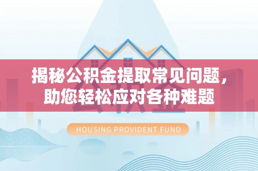 延川揭秘公积金提取常见问题，助您轻松应对各种难题