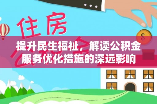 延川提升民生福祉，解读公积金服务优化措施的深远影响