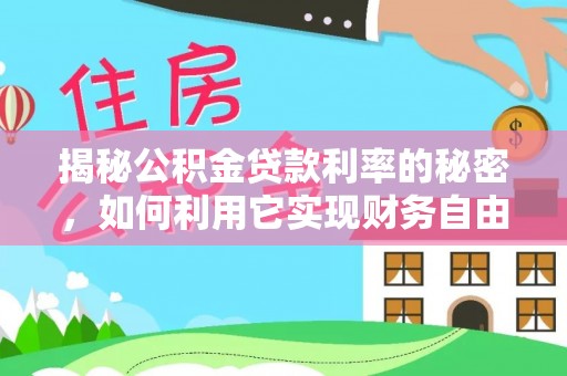 延川揭秘公积金贷款利率的秘密，如何利用它实现财务自由？