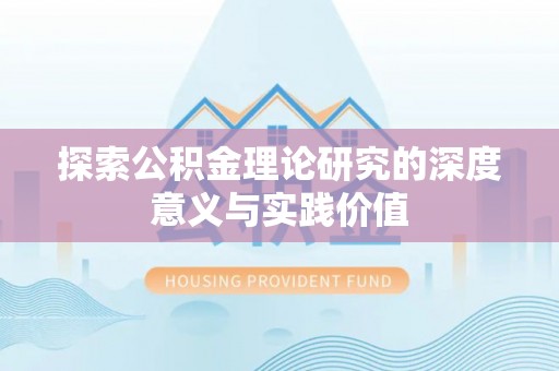 延川探索公积金理论研究的深度意义与实践价值