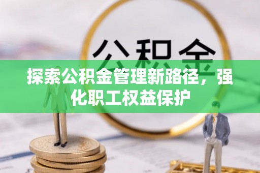 延川探索公积金管理新路径，强化职工权益保护