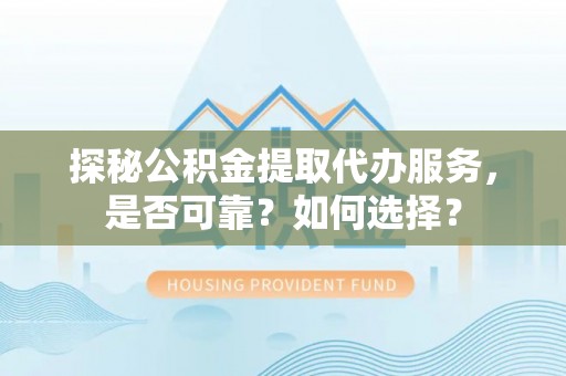 延川探秘公积金提取代办服务，是否可靠？如何选择？