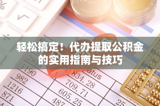 延川轻松搞定！代办提取公积金的实用指南与技巧