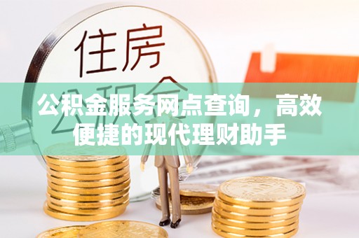 延川公积金服务网点查询，高效便捷的现代理财助手