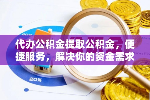延川代办公积金提取公积金，便捷服务，解决你的资金需求