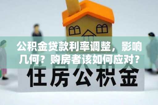 延川公积金贷款利率调整，影响几何？购房者该如何应对？