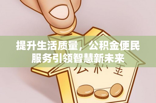 延川提升生活质量，公积金便民服务引领智慧新未来