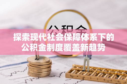 延川探索现代社会保障体系下的公积金制度覆盖新趋势