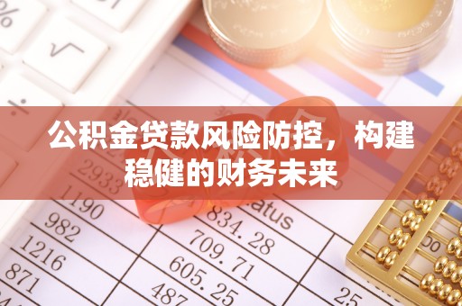 延川公积金贷款风险防控，构建稳健的财务未来