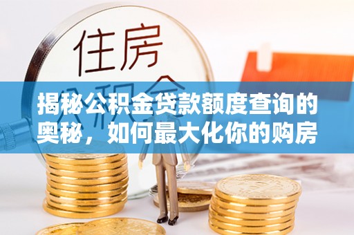 延川揭秘公积金贷款额度查询的奥秘，如何最大化你的购房资金