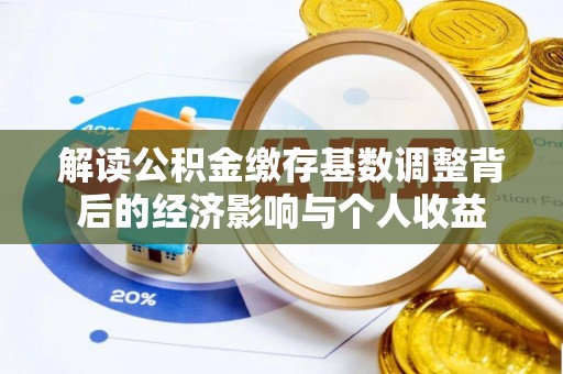 延川解读公积金缴存基数调整背后的经济影响与个人收益