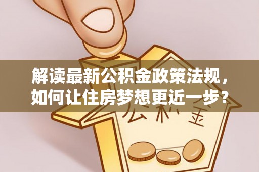 延川解读最新公积金政策法规，如何让住房梦想更近一步？