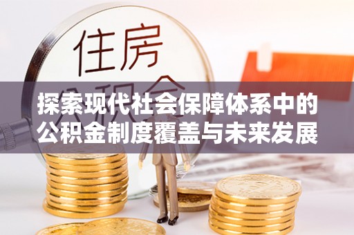 延川探索现代社会保障体系中的公积金制度覆盖与未来发展