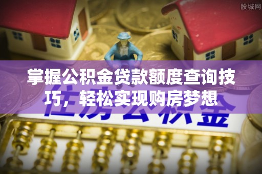 延川掌握公积金贷款额度查询技巧，轻松实现购房梦想