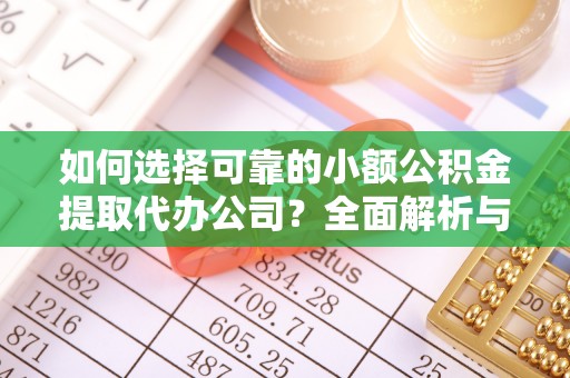 延川如何选择可靠的小额公积金提取代办公司？全面解析与实用指南