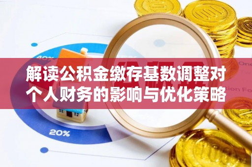 延川解读公积金缴存基数调整对个人财务的影响与优化策略