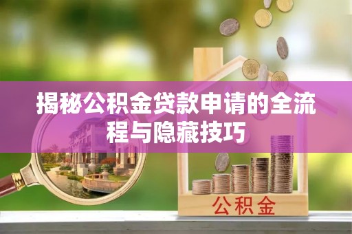 延川揭秘公积金贷款申请的全流程与隐藏技巧