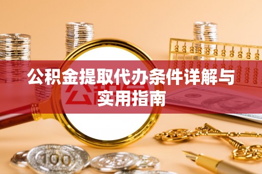 延川公积金提取代办条件详解与实用指南