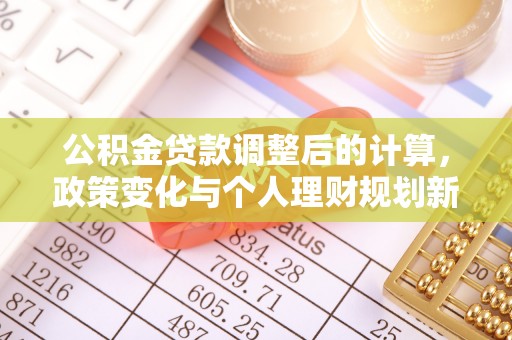 延川公积金贷款调整后的计算，政策变化与个人理财规划新思路
