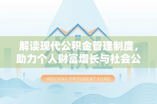 延川解读现代公积金管理制度，助力个人财富增长与社会公平