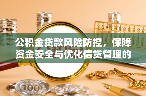 延川公积金贷款风险防控，保障资金安全与优化信贷管理的关键策略