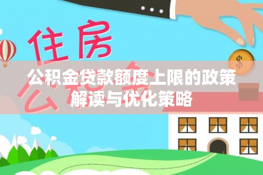 延川公积金贷款额度上限的政策解读与优化策略