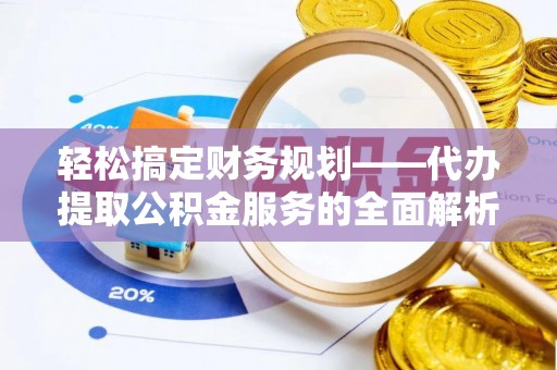 延川轻松搞定财务规划——代办提取公积金服务的全面解析