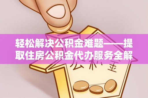 延川轻松解决公积金难题——提取住房公积金代办服务全解析