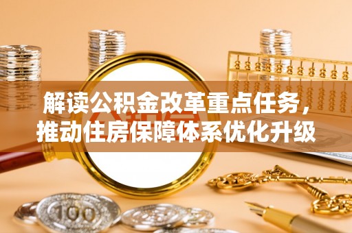 延川解读公积金改革重点任务，推动住房保障体系优化升级