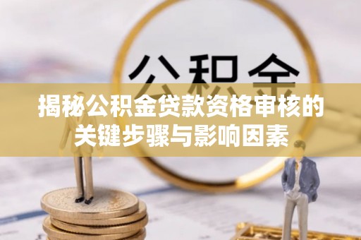 延川揭秘公积金贷款资格审核的关键步骤与影响因素