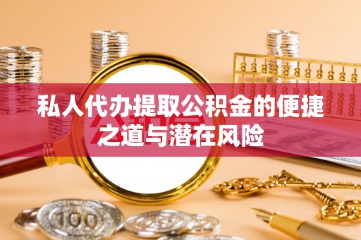 延川私人代办提取公积金的便捷之道与潜在风险