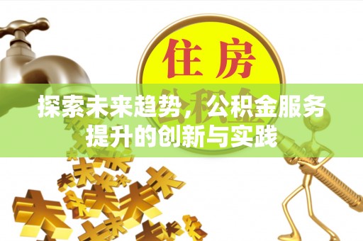 延川探索未来趋势，公积金服务提升的创新与实践