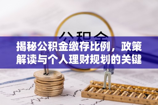 延川揭秘公积金缴存比例，政策解读与个人理财规划的关键