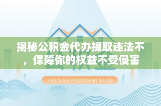 延川揭秘公积金代办提取违法不，保障你的权益不受侵害