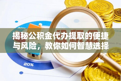 延川揭秘公积金代办提取的便捷与风险，教你如何智慧选择