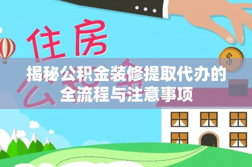 延川揭秘公积金装修提取代办的全流程与注意事项