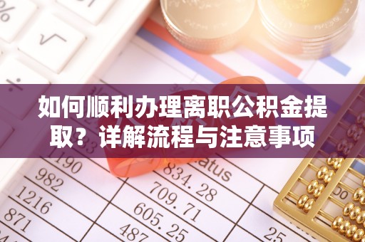 延川如何顺利办理离职公积金提取？详解流程与注意事项