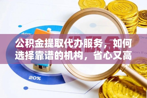 延川公积金提取代办服务，如何选择靠谱的机构，省心又高效