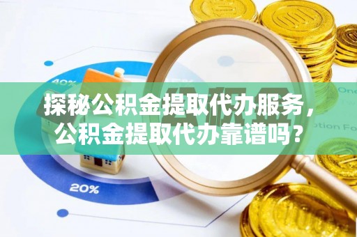 延川探秘公积金提取代办服务，公积金提取代办靠谱吗？