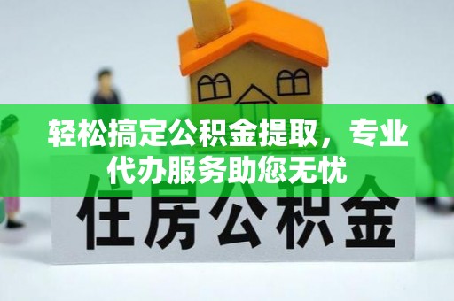 延川轻松搞定公积金提取，专业代办服务助您无忧