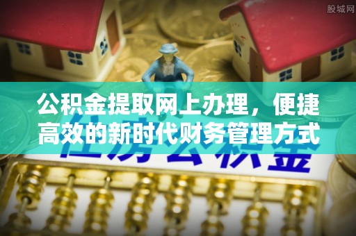 延川公积金提取网上办理，便捷高效的新时代财务管理方式