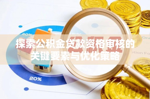 延川探索公积金贷款资格审核的关键要素与优化策略