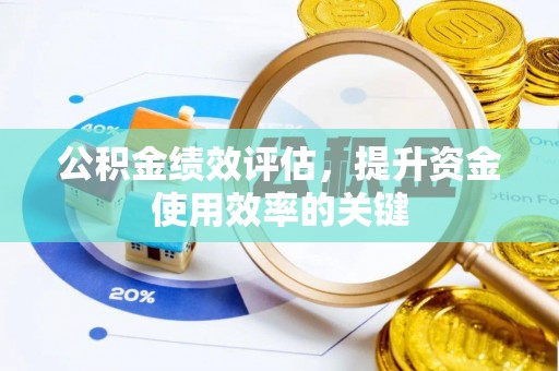 延川公积金绩效评估，提升资金使用效率的关键