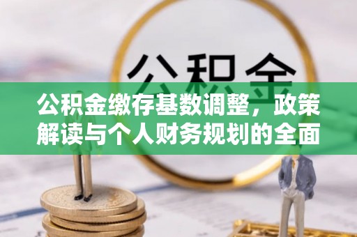 延川公积金缴存基数调整，政策解读与个人财务规划的全面分析