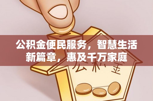 延川公积金便民服务，智慧生活新篇章，惠及千万家庭