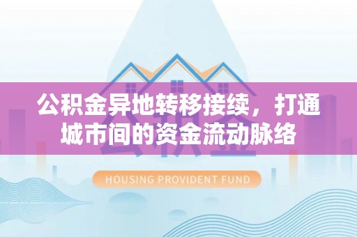 延川公积金异地转移接续，打通城市间的资金流动脉络