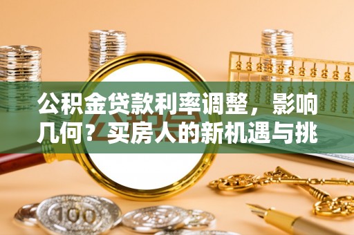 延川公积金贷款利率调整，影响几何？买房人的新机遇与挑战