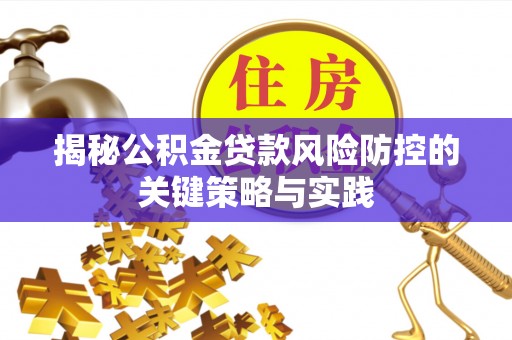 延川揭秘公积金贷款风险防控的关键策略与实践